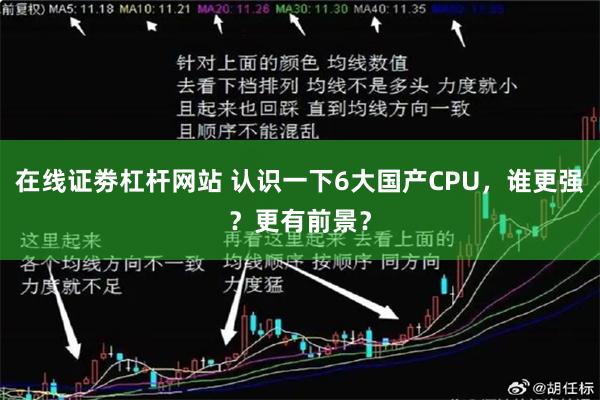 在线证劵杠杆网站 认识一下6大国产CPU，谁更强？更有前景？