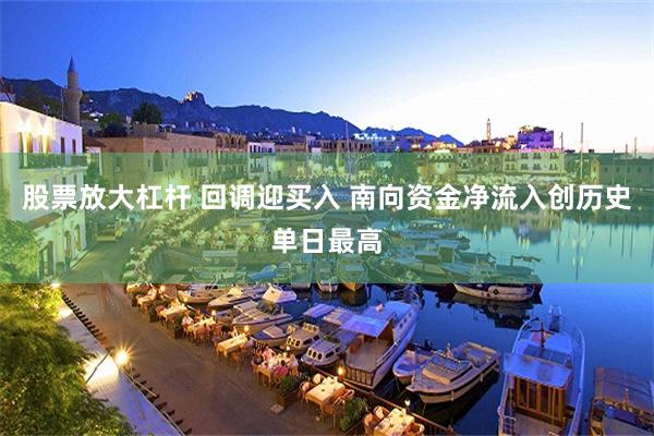 股票放大杠杆 回调迎买入 南向资金净流入创历史单日最高