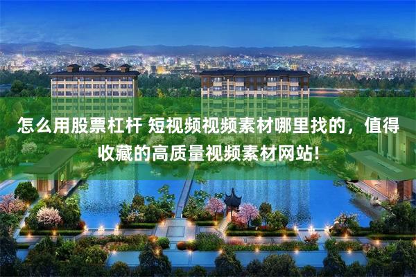 怎么用股票杠杆 短视频视频素材哪里找的，值得收藏的高质量视频素材网站!