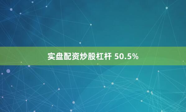 实盘配资炒股杠杆 50.5%