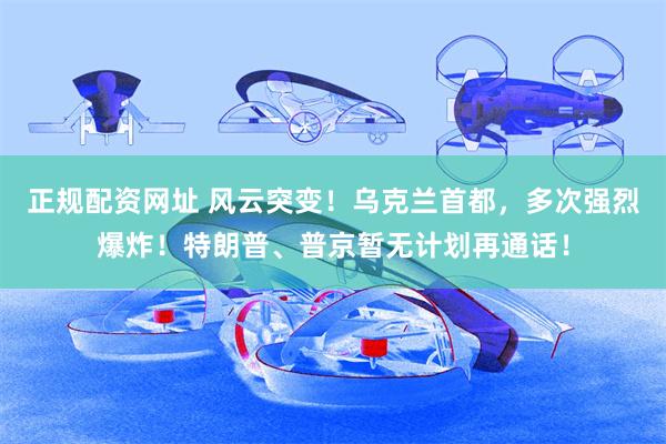正规配资网址 风云突变！乌克兰首都，多次强烈爆炸！特朗普、普京暂无计划再通话！