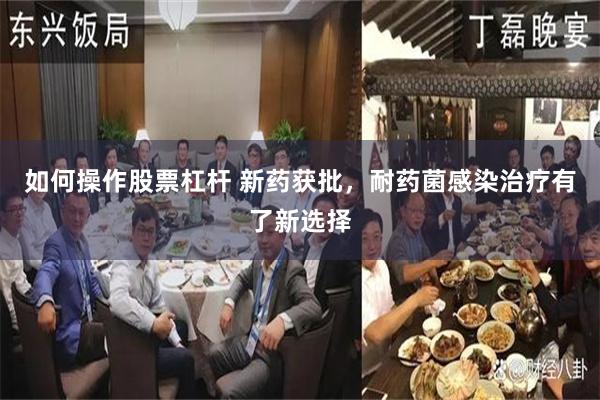 如何操作股票杠杆 新药获批，耐药菌感染治疗有了新选择