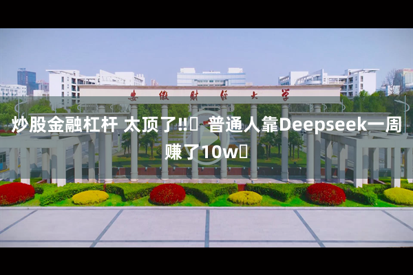炒股金融杠杆 太顶了‼️普通人靠Deepseek一周赚了10w✅