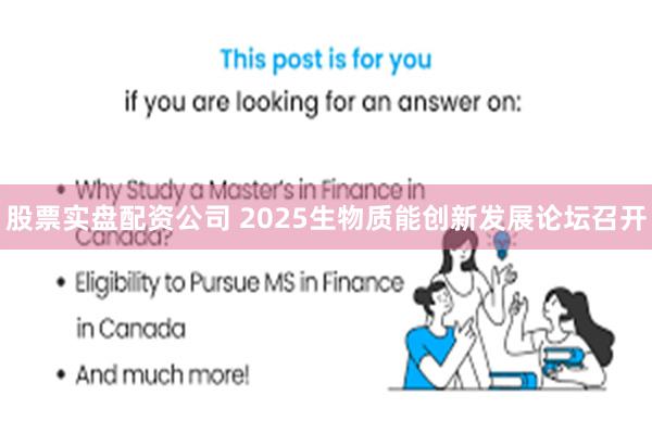 股票实盘配资公司 2025生物质能创新发展论坛召开