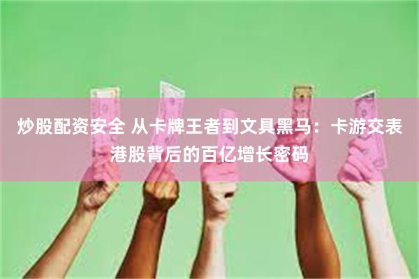 炒股配资安全 从卡牌王者到文具黑马：卡游交表港股背后的百亿增长密码