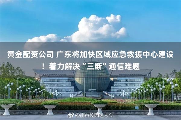 黄金配资公司 广东将加快区域应急救援中心建设！着力解决“三断”通信难题