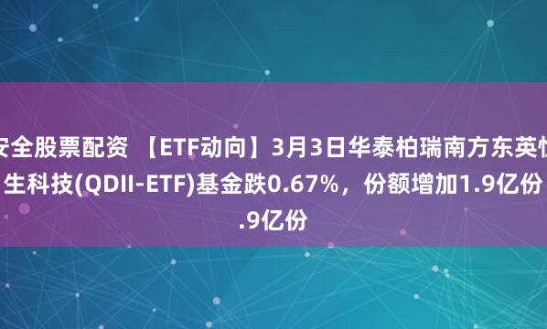 安全股票配资 【ETF动向】3月3日华泰柏瑞南方东英恒生科技(QDII-ETF)基金跌0.67%，份额增加1.9亿份
