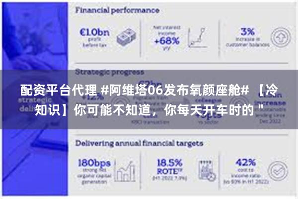 配资平台代理 #阿维塔06发布氧颜座舱# 【冷知识】你可能不知道，你每天开车时的＂