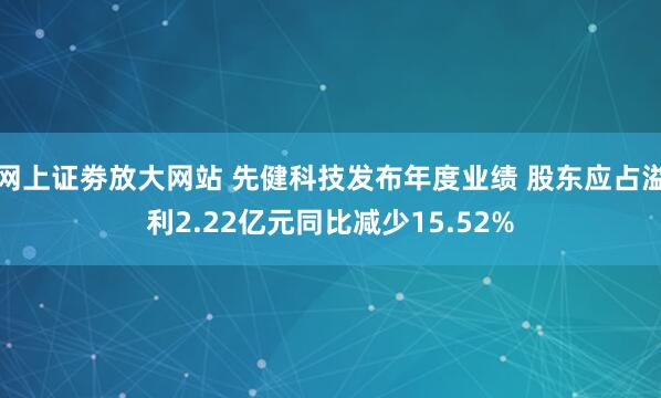 网上证劵放大网站 先健科技发布年度业绩 股东应占溢利2.22亿元同比减少15.52%