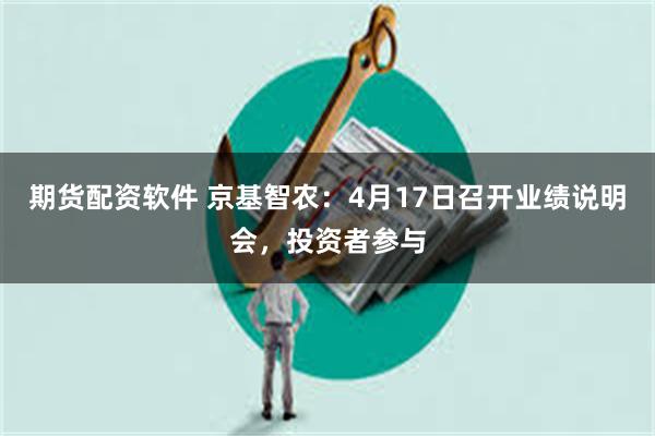 期货配资软件 京基智农：4月17日召开业绩说明会，投资者参与