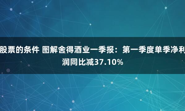 股票的条件 图解舍得酒业一季报：第一季度单季净利润同比减37.10%