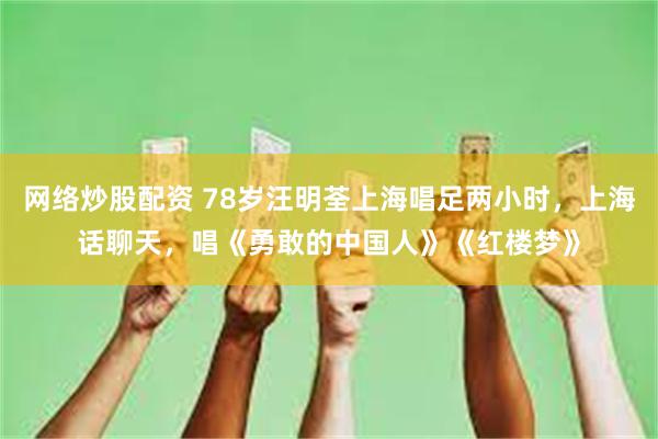 网络炒股配资 78岁汪明荃上海唱足两小时，上海话聊天，唱《勇敢的中国人》《红楼梦》