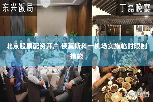 北京股票配资开户 俄莫斯科一机场实施临时限制措施
