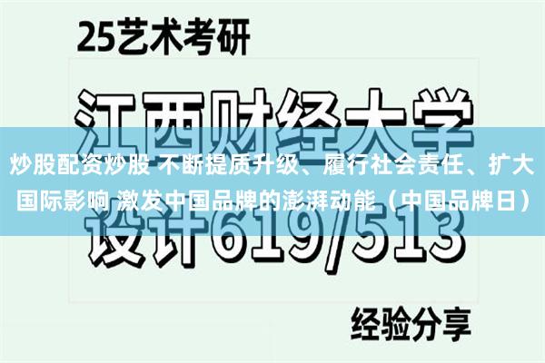 炒股配资炒股 不断提质升级、履行社会责任、扩大国际影响 激发中国品牌的澎湃动能（中国品牌日）