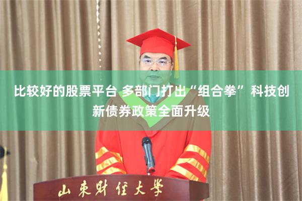 比较好的股票平台 多部门打出“组合拳” 科技创新债券政策全面升级