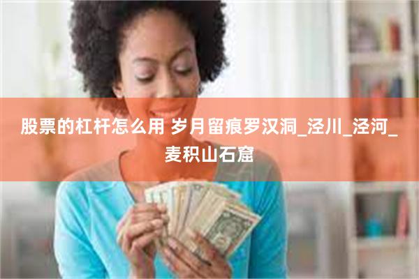 股票的杠杆怎么用 岁月留痕罗汉洞_泾川_泾河_麦积山石窟