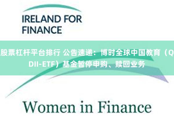 股票杠杆平台排行 公告速递：博时全球中国教育（QDII-ETF）基金暂停申购、赎回业务