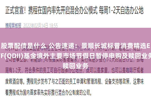 股票配债是什么 公告速递：景顺长城标普消费精选ETF(QDII)基金境外主要市场节假日暂停申购及赎回业务