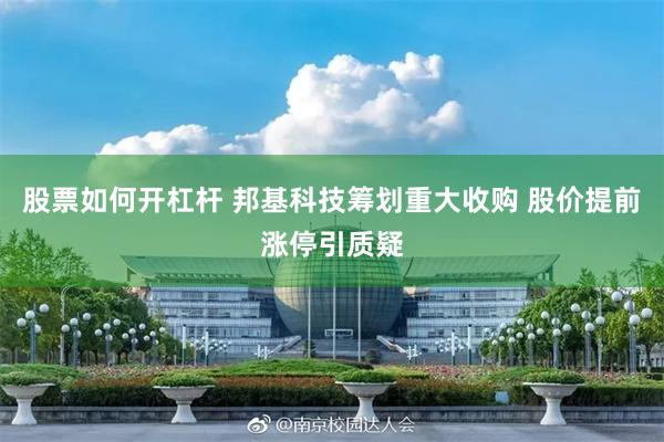 股票如何开杠杆 邦基科技筹划重大收购 股价提前涨停引质疑