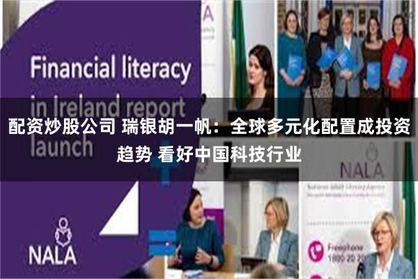 配资炒股公司 瑞银胡一帆：全球多元化配置成投资趋势 看好中国科技行业