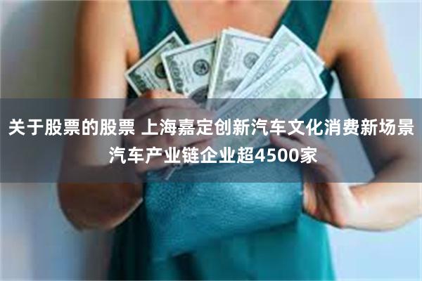 关于股票的股票 上海嘉定创新汽车文化消费新场景 汽车产业链企业超4500家