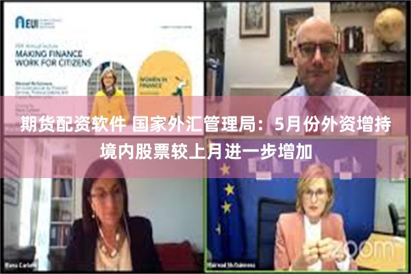 期货配资软件 国家外汇管理局：5月份外资增持境内股票较上月进一步增加