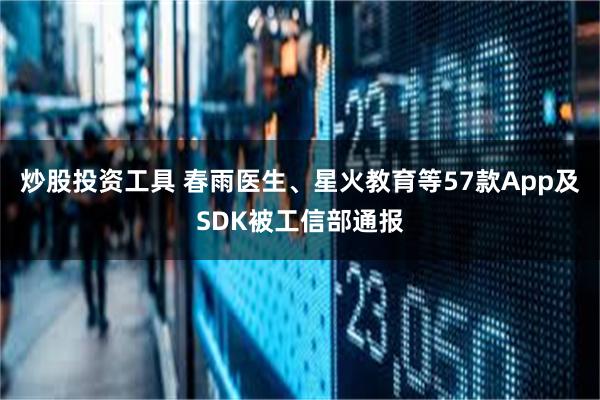炒股投资工具 春雨医生、星火教育等57款App及SDK被工信部通报