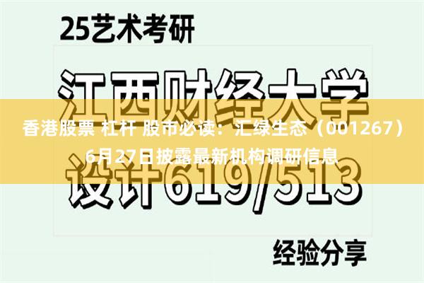 香港股票 杠杆 股市必读：汇绿生态（001267）6月27日披露最新机构调研信息