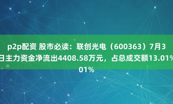 p2p配资 股市必读：联创光电（600363）7月3日主力资金净流出4408.58万元，占总成交额13.01%